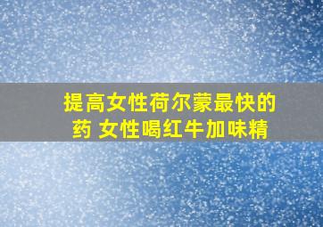 提高女性荷尔蒙最快的药 女性喝红牛加味精